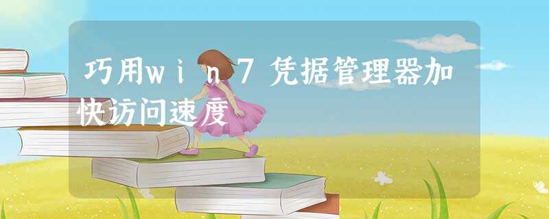 巧用win7凭据管理器加快访问速度 巧用win7凭据管理器加快访问速度