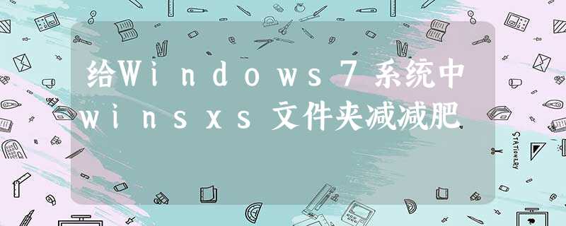 给Windows7系统中winsxs文件夹减减肥 给Windows7系统中winsxs文件夹减减肥