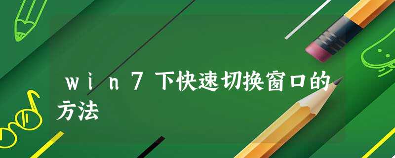 win7下快速切换窗口的方法 win7下快速切换窗口的方法