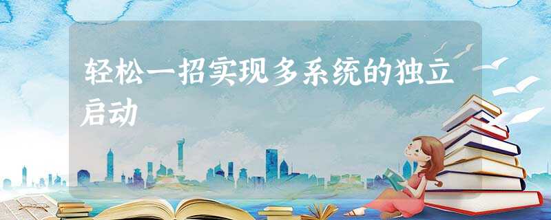 轻松一招实现多系统的独立启动 轻松一招实现多系统的独立启动
