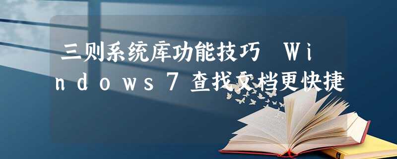 三则系统库功能技巧 Windows7查找文档更快捷 三则系统库功能技巧 Windows7查找文档更快捷