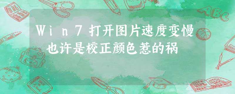 Win7打开图片速度变慢 也许是校正颜色惹的祸 Win7打开图片速度变慢 也许是校正颜色惹的祸