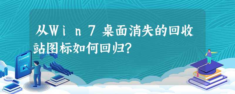 从Win7桌面消失的回收站图标如何回归? 从Win7桌面消失的回收站图标如何回归?