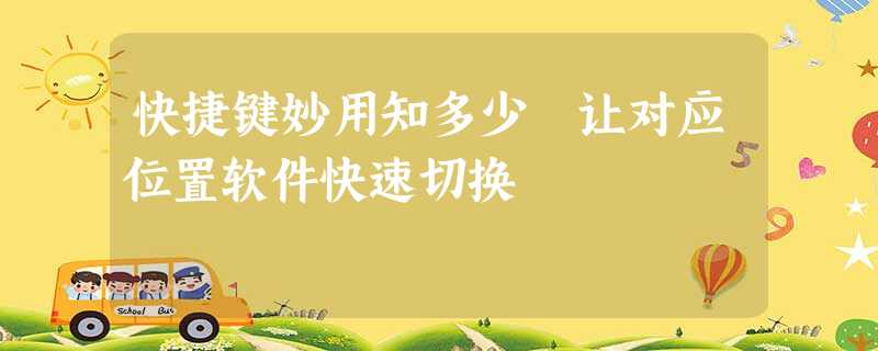 快捷键妙用知多少 让对应位置软件快速切换 快捷键妙用知多少 让对应位置软件快速切换