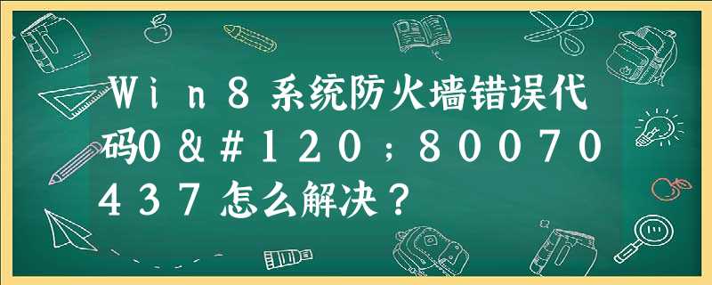 Win8系统防火墙错误代码0x80070437怎么解决? Win8系统防火墙错误代码0x80070437怎么解决?