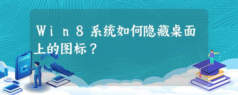 Win8系统如何隐藏桌面上的图标? Win8系统如何隐藏桌面上的图标?