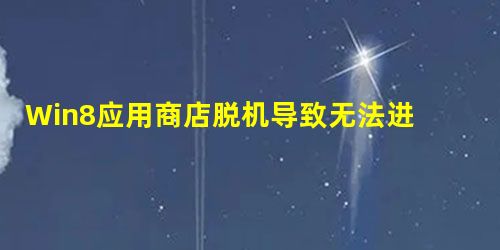 Win8应用商店脱机导致无法进入怎么解决? Win8应用商店脱机导致无法进入怎么解决?