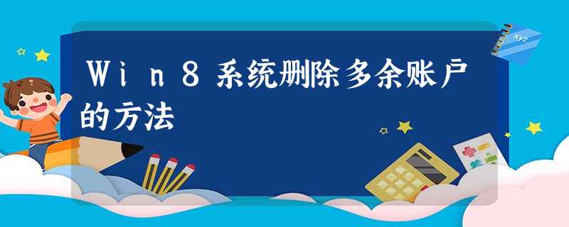 Win8系统删除多余账户的方法 Win8系统删除多余账户的方法