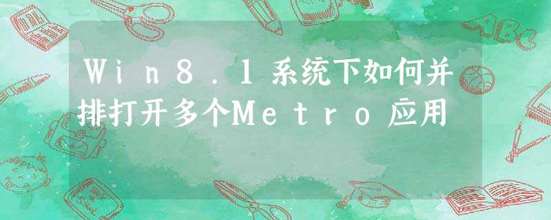 Win8.1系统下如何并排打开多个Metro应用 Win8.1系统下如何并排打开多个Metro应用