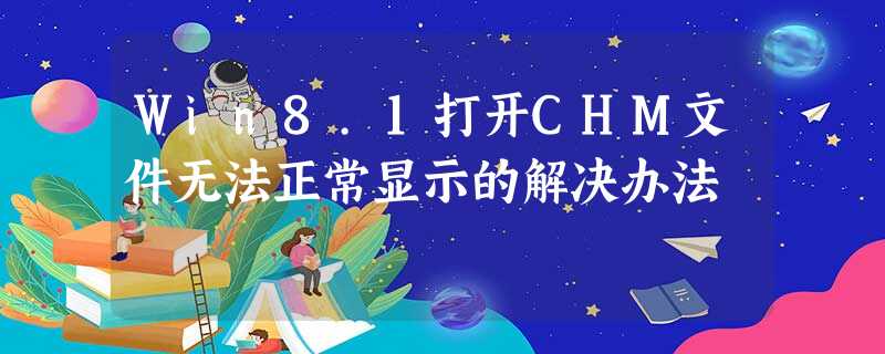 Win8.1打开CHM文件无法正常显示的解决办法 Win8.1打开CHM文件无法正常显示的解决办法