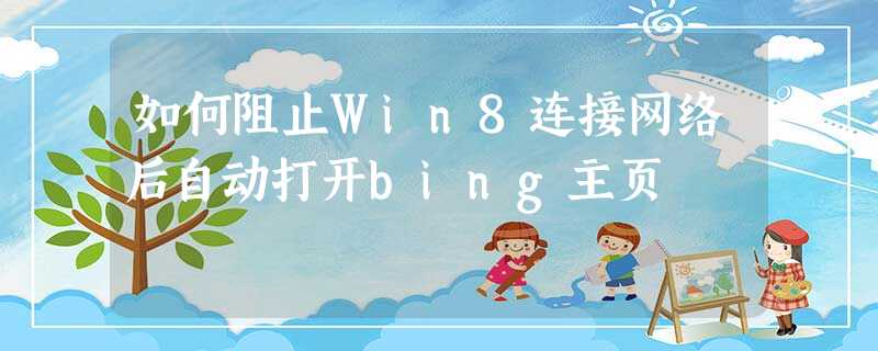 如何阻止Win8连接网络后自动打开bing主页 如何阻止Win8连接网络后自动打开bing主页