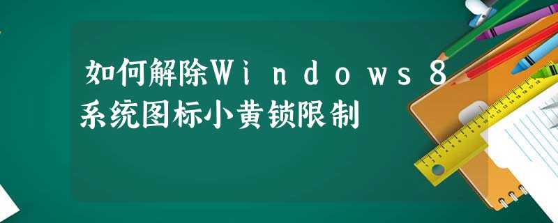 如何解除Windows8系统图标小黄锁限制 如何解除Windows8系统图标小黄锁限制