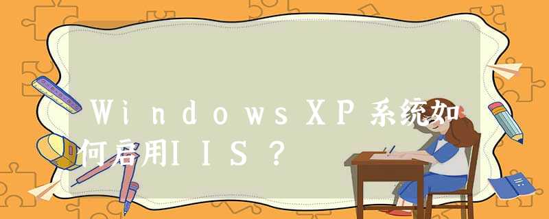WindowsXP系统如何启用IIS? WindowsXP系统如何启用IIS?