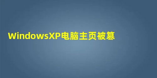 WindowsXP电脑主页被篡改怎么办? WindowsXP电脑主页被篡改怎么办?