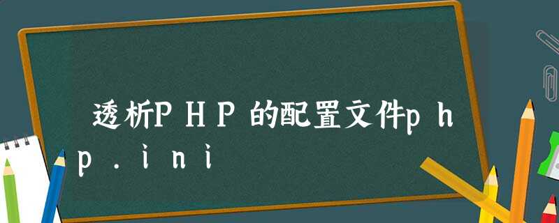 透析PHP的配置文件php.ini 透析PHP的配置文件php.ini