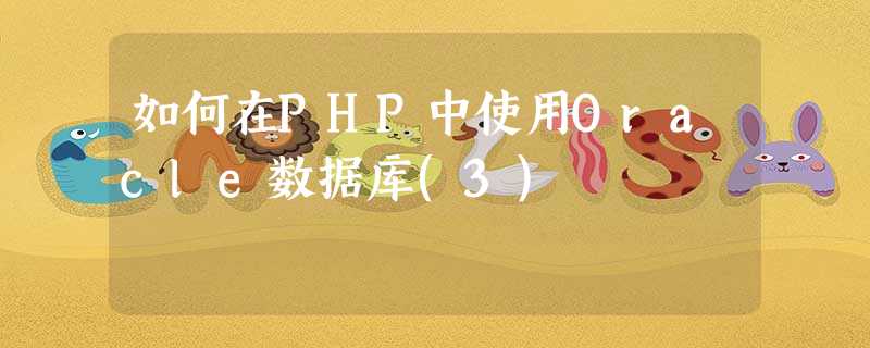 如何在PHP中使用Oracle数据库(3) 如何在PHP中使用Oracle数据库(3)
