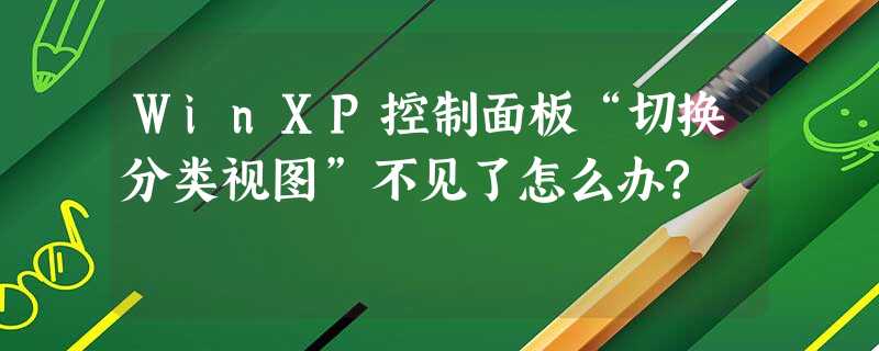 WinXP控制面板“切换分类视图”不见了怎么办? WinXP控制面板“切换分类视图”不见了怎么办?