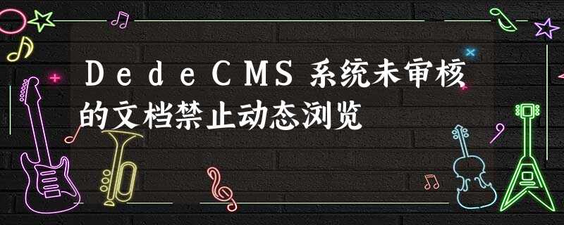 DedeCMS系统未审核的文档禁止动态浏览 DedeCMS系统未审核的文档禁止动态浏览