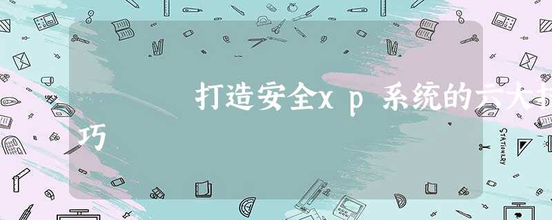 打造安全xp系统的六大技巧 打造安全xp系统的六大技巧