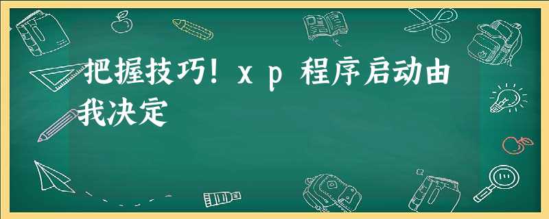 把握技巧!xp程序启动由我决定 把握技巧!xp程序启动由我决定