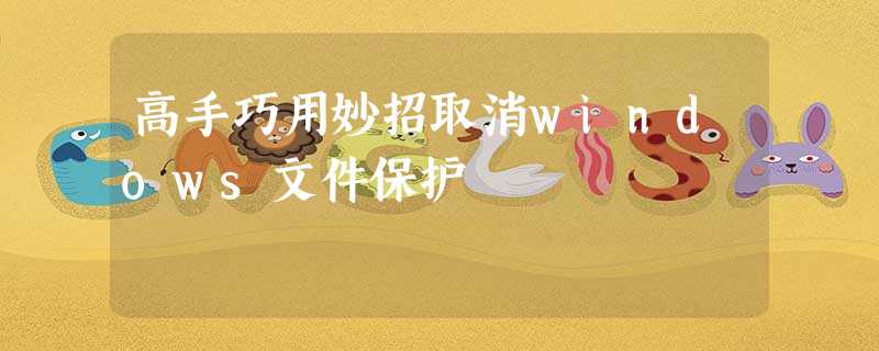 高手巧用妙招取消windows文件保护 高手巧用妙招取消windows文件保护