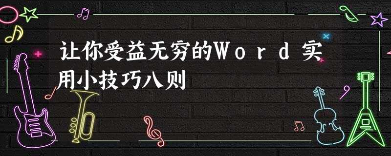 让你受益无穷的Word实用小技巧八则 让你受益无穷的Word实用小技巧八则
