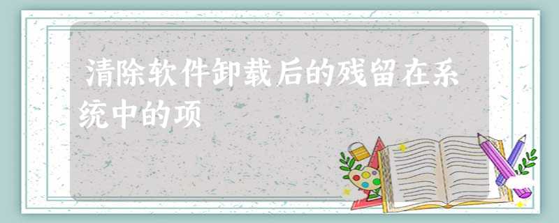 清除软件卸载后的残留在系统中的项 清除软件卸载后的残留在系统中的项