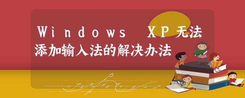 Windows XP无法添加输入法的解决办法 Windows XP无法添加输入法的解决办法