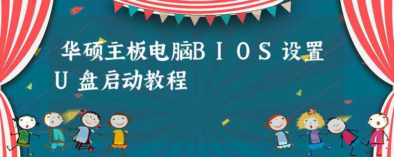 华硕主板电脑BIOS设置U盘启动教程 华硕主板电脑BIOS设置U盘启动教程