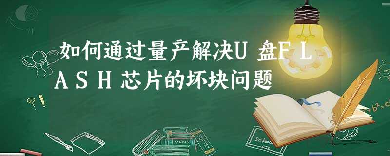 如何通过量产解决U盘FLASH芯片的坏块问题 如何通过量产解决U盘FLASH芯片的坏块问题