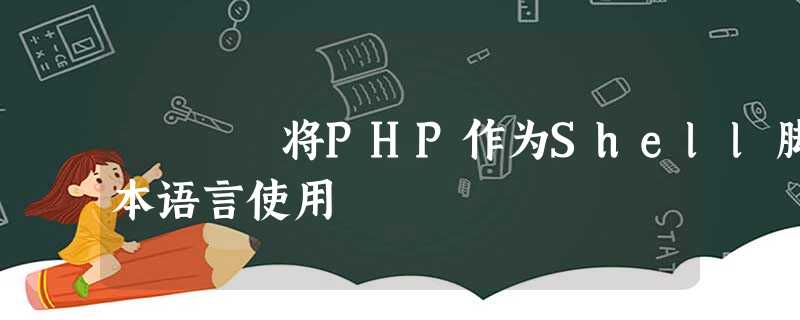 将PHP作为Shell脚本语言使用 将PHP作为Shell脚本语言使用