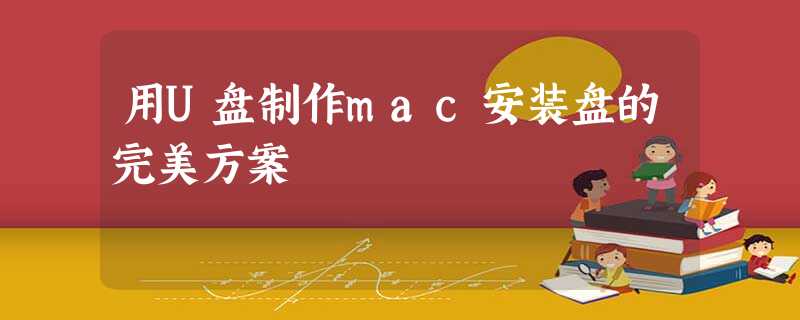 用U盘制作mac安装盘的完美方案 用U盘制作mac安装盘的完美方案