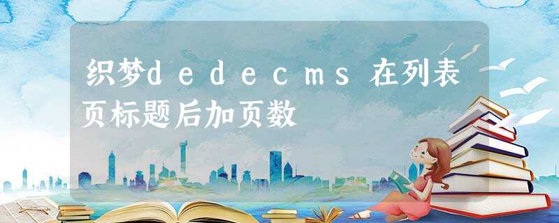 织梦dedecms在列表页标题后加页数 织梦dedecms在列表页标题后加页数