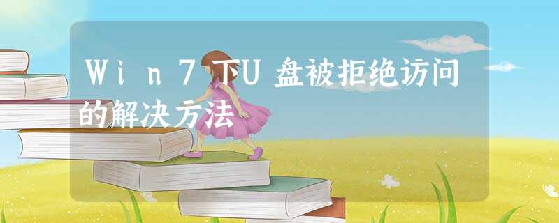 Win7下U盘被拒绝访问的解决方法 Win7下U盘被拒绝访问的解决方法