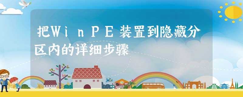 把WinPE装置到隐藏分区内的详细步骤 把WinPE装置到隐藏分区内的详细步骤