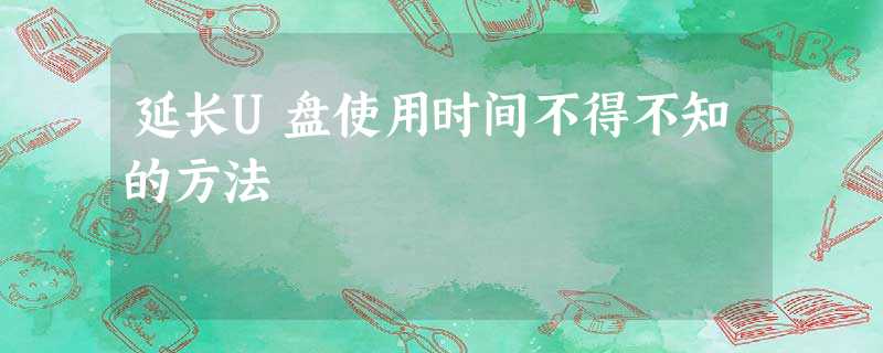 延长U盘使用时间不得不知的方法 延长U盘使用时间不得不知的方法