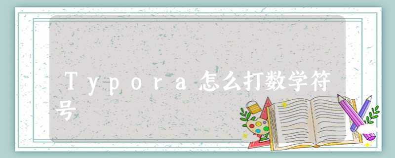 Typora怎么打数学符号 Typora怎么打数学符号