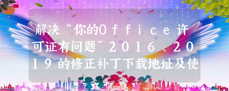 解决“你的Office许可证有问题”2016、2019的修正补丁下载地址及使用方法 解决“你的Office许可证有问题”2016、2019的修正补丁下载地址及使用方法