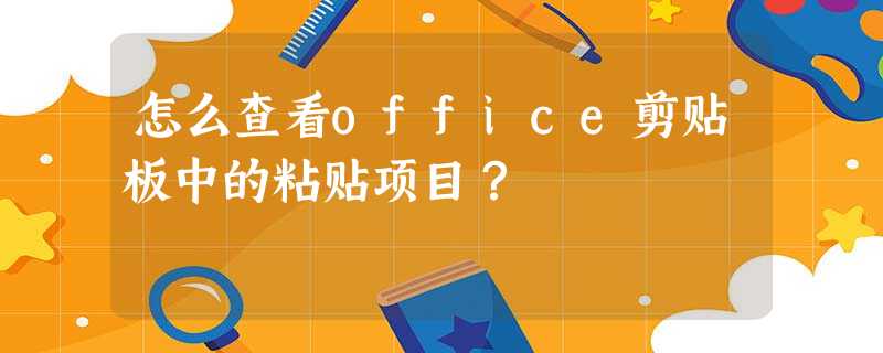 怎么查看office剪贴板中的粘贴项目? 怎么查看office剪贴板中的粘贴项目?