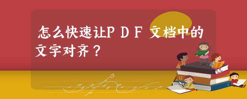 怎么快速让PDF文档中的文字对齐? 怎么快速让PDF文档中的文字对齐?
