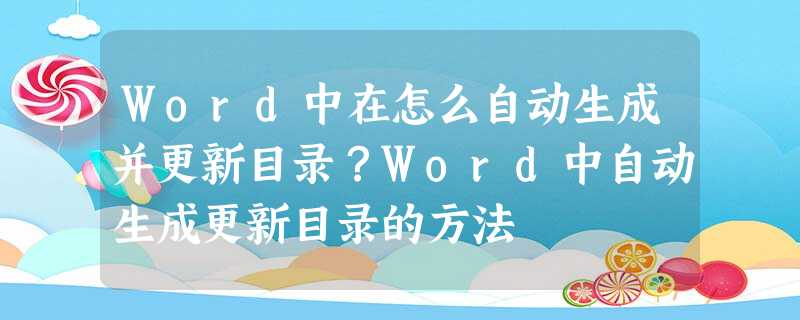 Word中在怎么自动生成并更新目录?Word中自动生成更新目录的方法 Word中在怎么自动生成并更新目录?Word中自动生成更新目录的方法