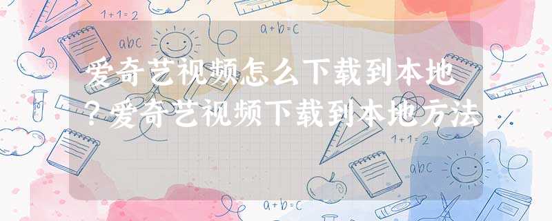 爱奇艺视频怎么下载到本地?爱奇艺视频下载到本地方法 爱奇艺视频怎么下载到本地?爱奇艺视频下载到本地方法