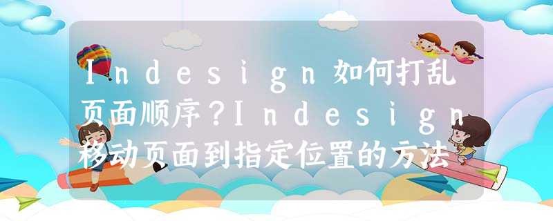 Indesign如何打乱页面顺序?Indesign移动页面到指定位置的方法 Indesign如何打乱页面顺序?Indesign移动页面到指定位置的方法