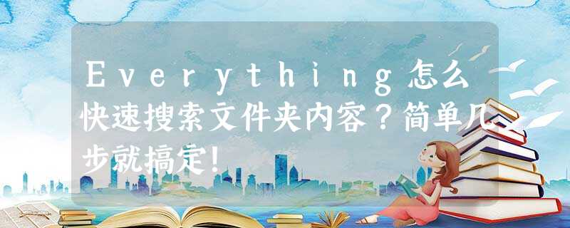 Everything怎么快速搜索文件夹内容?简单几步就搞定! Everything怎么快速搜索文件夹内容?简单几步就搞定!