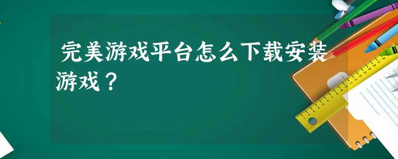 完美游戏平台怎么下载安装游戏? 完美游戏平台怎么下载安装游戏?