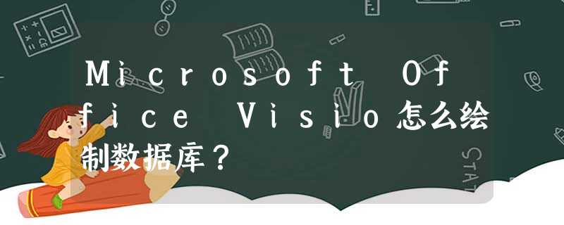Microsoft Office Visio怎么绘制数据库? Microsoft Office Visio怎么绘制数据库?