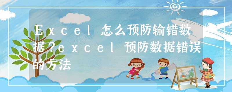 Excel怎么预防输错数据?excel预防数据错误的方法 Excel怎么预防输错数据?excel预防数据错误的方法