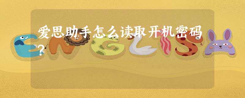 爱思助手怎么读取开机密码? 爱思助手怎么读取开机密码?