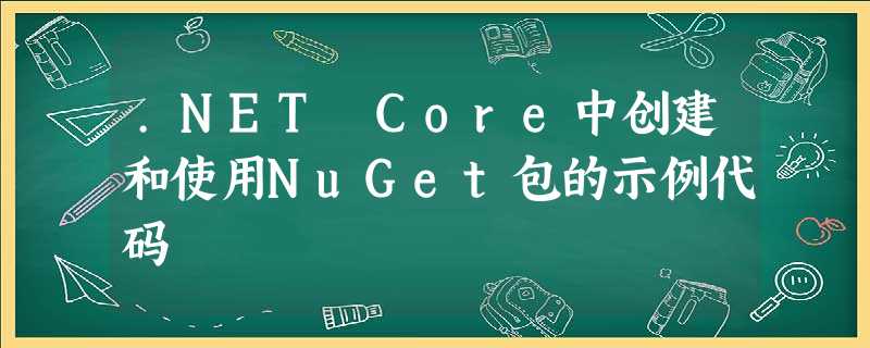 .NET Core中创建和使用NuGet包的示例代码 .NET Core中创建和使用NuGet包的示例代码