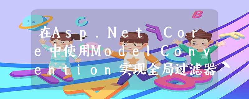 在Asp.Net Core中使用ModelConvention实现全局过滤器隔离 在Asp.Net Core中使用ModelConvention实现全局过滤器隔离